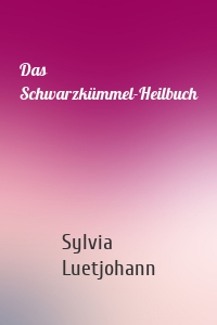 Das Schwarzkümmel-Heilbuch