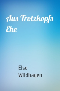 Aus Trotzkopfs Ehe