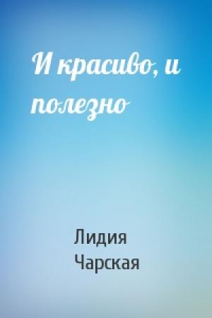 Обложка книги «И красиво, и полезно» — Лидия Алексеевна Чарская