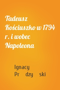 Tadeusz Kościuszko w 1794 r. i wobec Napoleona