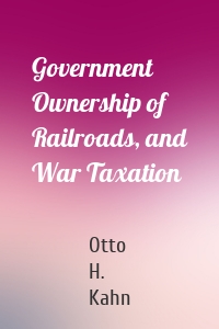 Government Ownership of Railroads, and War Taxation