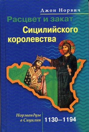 Обложка книги «Расцвет и закат Сицилийского королевства. Нормандцы в Сицилии. 1130–1194» — Джон Норвич