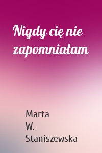 Nigdy cię nie zapomniałam