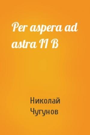 Обложка книги «Per aspera ad astra II B» — Николай Чугунов