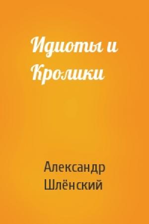 Обложка книги «Идиоты и Кролики» — Александр Семёнович Шлёнский