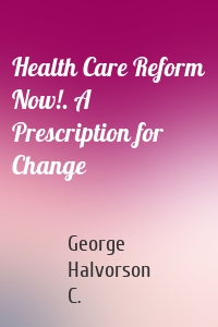 Health Care Reform Now!. A Prescription for Change