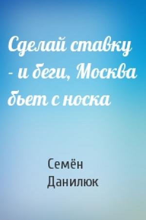 Обложка книги «Сделай ставку - и беги, Москва бьет с носка» — Семён Александрович Данилюк
