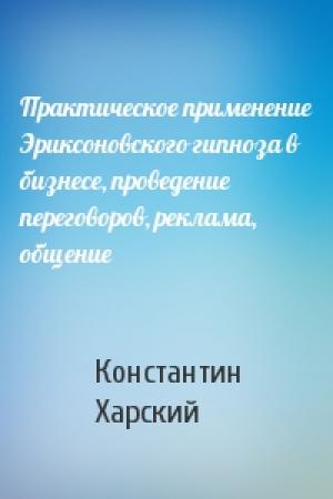 Обложка книги «Пpактическое пpименение Эpиксоновского гипноза в бизнесе, пpоведение пеpеговоpов, pеклама, общение» — Константин Харский