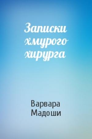 Обложка книги «Записки хмурого хирурга» — Варвара Мадоши