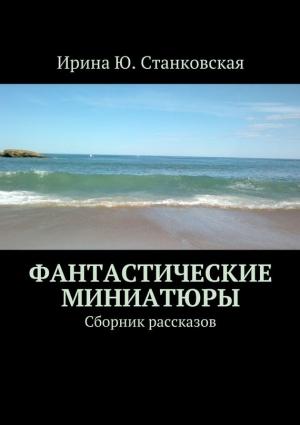 Обложка книги «Фантастические миниатюры. Сборник рассказов» — Ирина Станковская