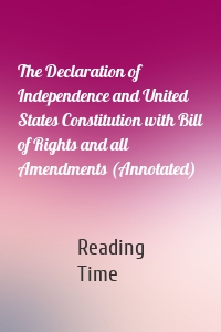 The Declaration of Independence and United States Constitution with Bill of Rights and all Amendments (Annotated)
