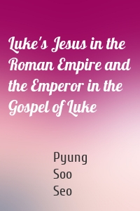 Luke's Jesus in the Roman Empire and the Emperor in the Gospel of Luke