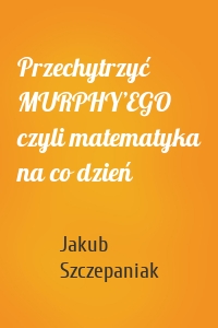 Przechytrzyć MURPHY’EGO czyli matematyka na co dzień