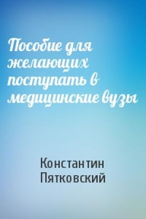 Обложка книги «Пособие для желающих поступать в медицинские вузы» — Константин Пятковский
