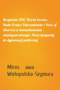 Rozgłośnie BBC World Service, Radio France Internationale i Voice of America w komunikowaniu międzynarodowym. Od propagandy do dyplomacji publicznej