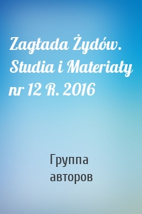 Zagłada Żydów. Studia i Materiały nr 12 R. 2016