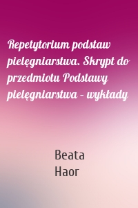 Repetytorium podstaw pielęgniarstwa. Skrypt do przedmiotu Podstawy pielęgniarstwa – wykłady