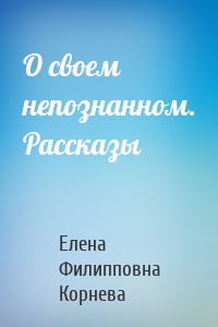 О своем непознанном. Рассказы