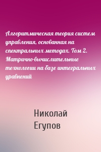 Алгоритмическая теория систем управления, основанная на спектральных методах. Том 2. Матрично-вычислительные технологии на базе интегральных уравнений