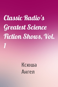 Classic Radio's Greatest Science Fiction Shows, Vol. 1