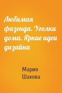 Любимая фазенда. Уголки дома. Яркие идеи дизайна