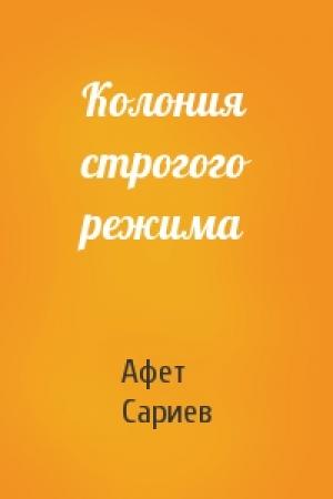 Обложка книги «Колония строгого режима» — Афет Сариев