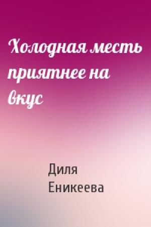 Обложка книги «Холодная месть приятнее на вкус» — Диля Еникеева