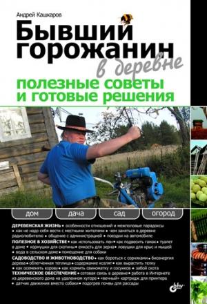 Обложка книги «Бывший горожанин в деревне. Полезные советы и готовые решения» — Андрей Кашкаров