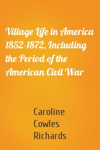 Village Life in America 1852-1872, Including the Period of the American Civil War
