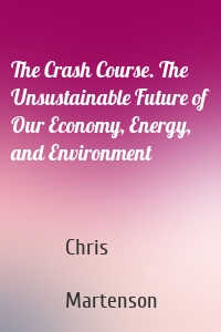 The Crash Course. The Unsustainable Future of Our Economy, Energy, and Environment