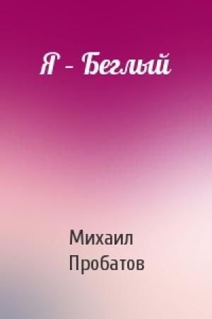Обложка книги «Я – Беглый» — Михаил Пробатов