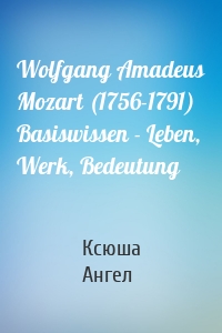 Wolfgang Amadeus Mozart (1756-1791) Basiswissen - Leben, Werk, Bedeutung