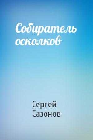 Обложка книги «Собиратель осколков» — Сергей Сазонов