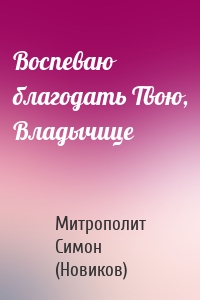 Воспеваю благодать Твою, Владычице