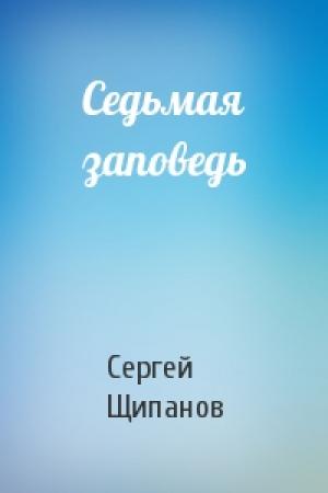 Обложка книги «Седьмая заповедь» — Сергей Щипанов
