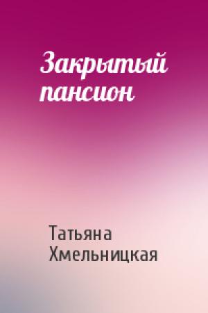Обложка книги «Закрытый пансион» — Татьяна Хмельницкая