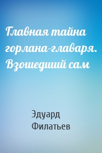 Главная тайна горлана-главаря. Взошедший сам