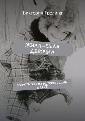 Обложка книги «Жила-была девочка: Повесть о детстве прошедшем в СССР» — Виктория Трелина