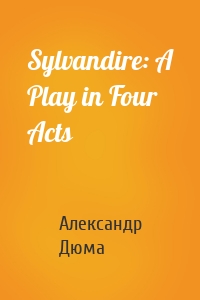 Sylvandire: A Play in Four Acts