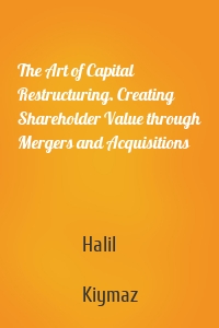 The Art of Capital Restructuring. Creating Shareholder Value through Mergers and Acquisitions