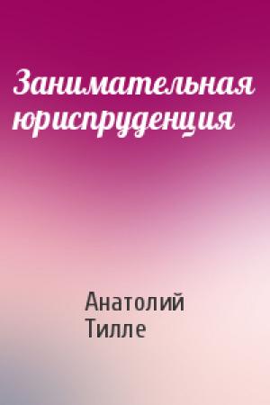 Обложка книги «Занимательная юриспруденция» — Анатолий Александрович Тилле