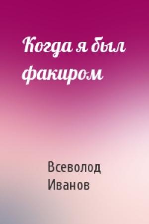 Обложка книги «Когда я был факиром» — Всеволод Иванов