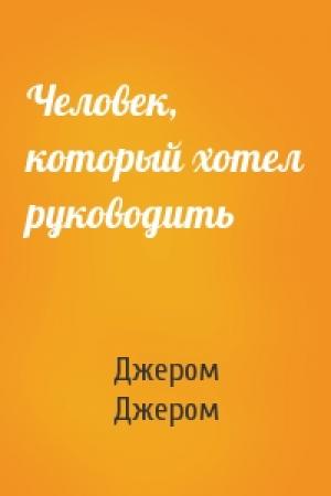 Обложка книги «Человек, который хотел руководить» — Джером Джером