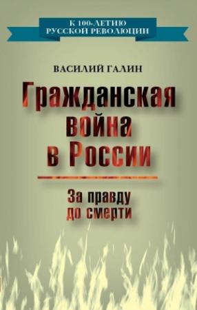 Обложка книги «Гражданская война в России. За правду до смерти» — Василий Галин