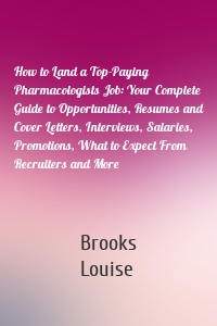 How to Land a Top-Paying Pharmacologists Job: Your Complete Guide to Opportunities, Resumes and Cover Letters, Interviews, Salaries, Promotions, What to Expect From Recruiters and More