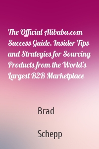 The Official Alibaba.com Success Guide. Insider Tips and Strategies for Sourcing Products from the World's Largest B2B Marketplace