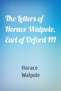 The Letters of Horace Walpole, Earl of Orford III