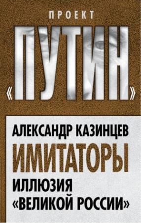 Обложка книги «Имитаторы. Иллюзия «Великой России»» — Александр Казинцев