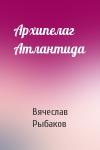 Вячеслав Рыбаков - Архипелаг Атлантида