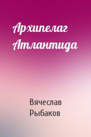 Обложка книги «Архипелаг Атлантида» — Вячеслав Рыбаков